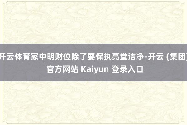 开云体育家中明财位除了要保执亮堂洁净-开云 (集团) 官方网站 Kaiyun 登录入口