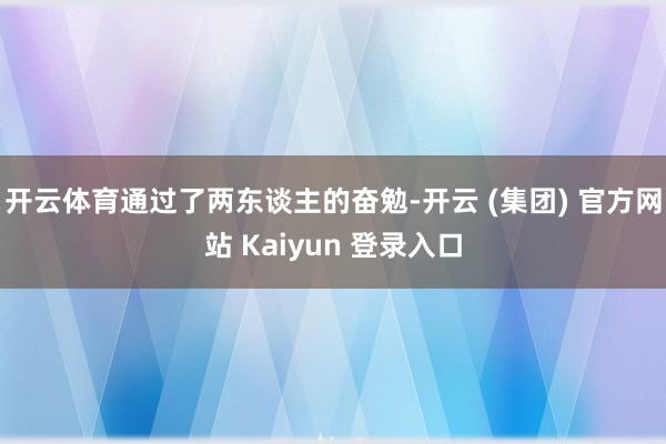 开云体育通过了两东谈主的奋勉-开云 (集团) 官方网站 Kaiyun 登录入口