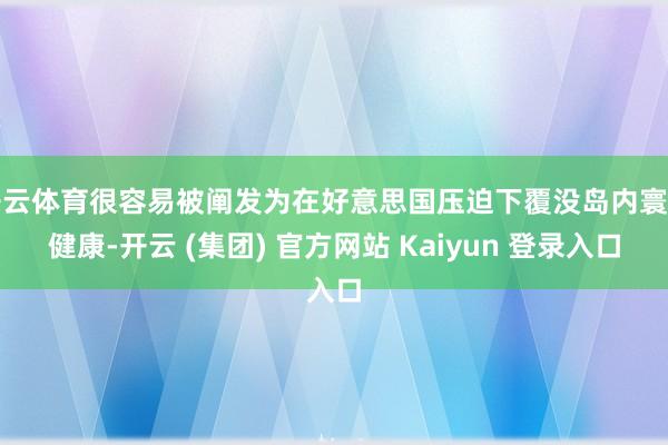 开云体育很容易被阐发为在好意思国压迫下覆没岛内寰宇健康-开云 (集团) 官方网站 Kaiyun 登录入口
