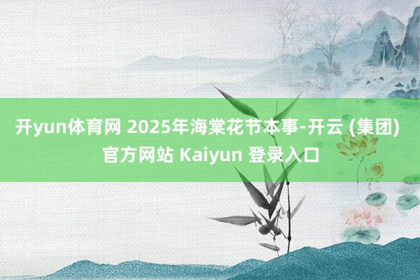 开yun体育网 　　2025年海棠花节本事-开云 (集团) 官方网站 Kaiyun 登录入口