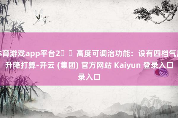 体育游戏app平台2️⃣高度可调治功能：设有四档气压升降打算-开云 (集团) 官方网站 Kaiyun 登录入口