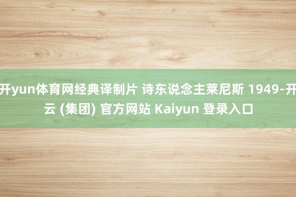 开yun体育网经典译制片 诗东说念主莱尼斯 1949-开云 (集团) 官方网站 Kaiyun 登录入口