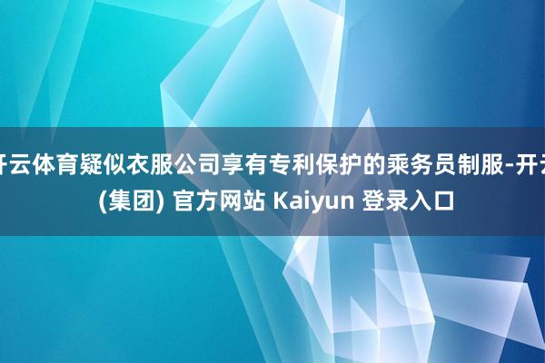 开云体育疑似衣服公司享有专利保护的乘务员制服-开云 (集团) 官方网站 Kaiyun 登录入口