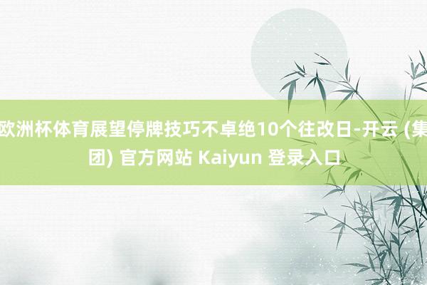 欧洲杯体育展望停牌技巧不卓绝10个往改日-开云 (集团) 官方网站 Kaiyun 登录入口