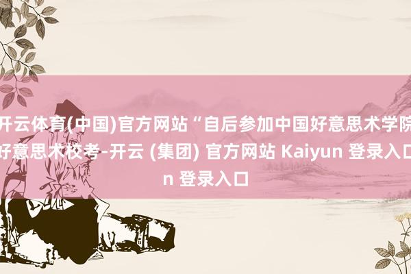 开云体育(中国)官方网站“自后参加中国好意思术学院好意思术校考-开云 (集团) 官方网站 Kaiyun 登录入口