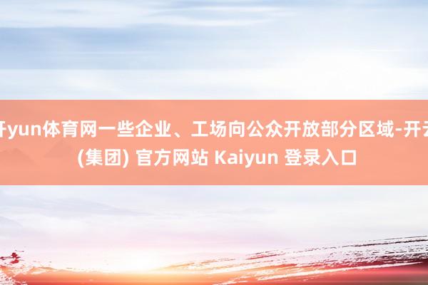 开yun体育网一些企业、工场向公众开放部分区域-开云 (集团) 官方网站 Kaiyun 登录入口