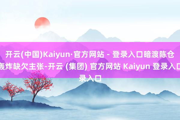 开云(中国)Kaiyun·官方网站 - 登录入口暗渡陈仓轰炸缺欠主张-开云 (集团) 官方网站 Kaiyun 登录入口