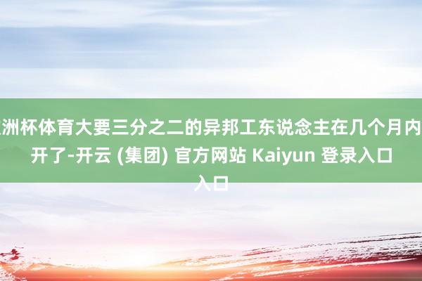 欧洲杯体育大要三分之二的异邦工东说念主在几个月内离开了-开云 (集团) 官方网站 Kaiyun 登录入口