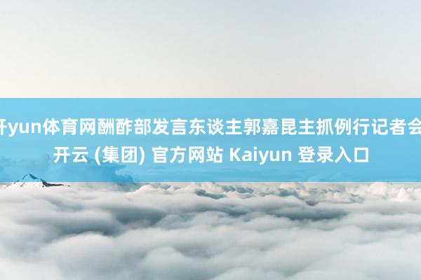 开yun体育网酬酢部发言东谈主郭嘉昆主抓例行记者会-开云 (集团) 官方网站 Kaiyun 登录入口