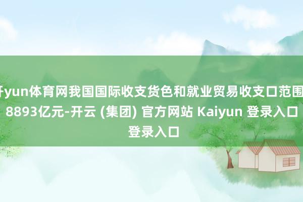 开yun体育网我国国际收支货色和就业贸易收支口范围48893亿元-开云 (集团) 官方网站 Kaiyun 登录入口