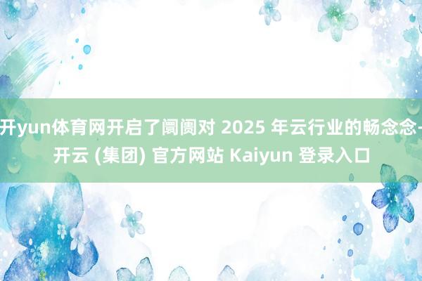 开yun体育网开启了阛阓对 2025 年云行业的畅念念-开云 (集团) 官方网站 Kaiyun 登录入口