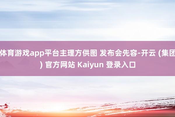 体育游戏app平台主理方供图 发布会先容-开云 (集团) 官方网站 Kaiyun 登录入口