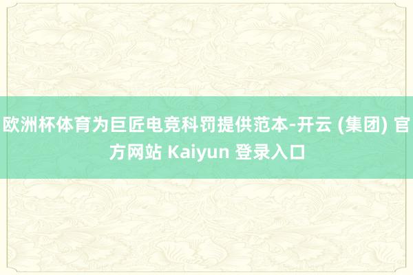 欧洲杯体育为巨匠电竞科罚提供范本-开云 (集团) 官方网站 Kaiyun 登录入口