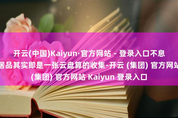 开云(中国)Kaiyun·官方网站 - 登录入口不息强调阿里云惟一的居品其实即是一张云盘算的收集-开云 (集团) 官方网站 Kaiyun 登录入口