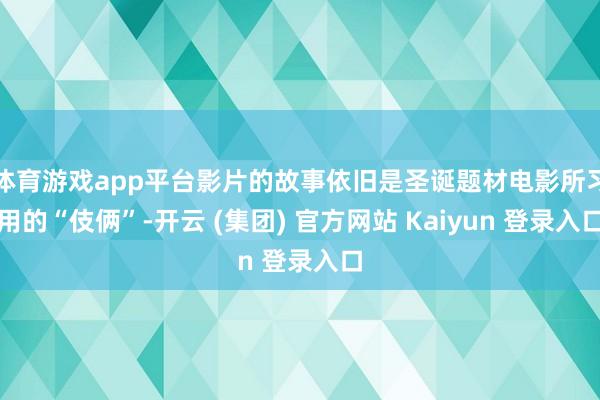 体育游戏app平台影片的故事依旧是圣诞题材电影所习用的“伎俩”-开云 (集团) 官方网站 Kaiyun 登录入口
