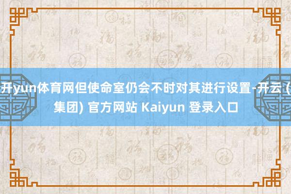 开yun体育网但使命室仍会不时对其进行设置-开云 (集团) 官方网站 Kaiyun 登录入口
