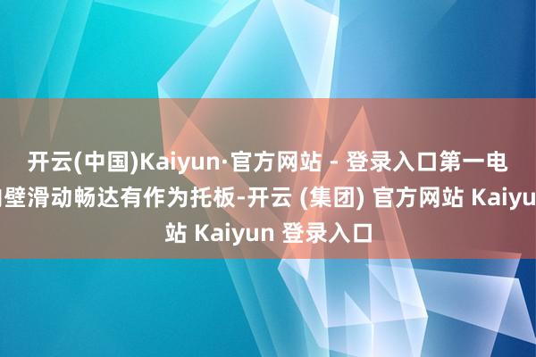 开云(中国)Kaiyun·官方网站 - 登录入口第一电动滑轨的内壁滑动畅达有作为托板-开云 (集团) 官方网站 Kaiyun 登录入口