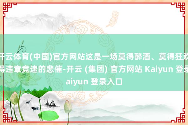开云体育(中国)官方网站这是一场莫得醉酒、莫得狂欢、莫得违章竞速的悲催-开云 (集团) 官方网站 Kaiyun 登录入口