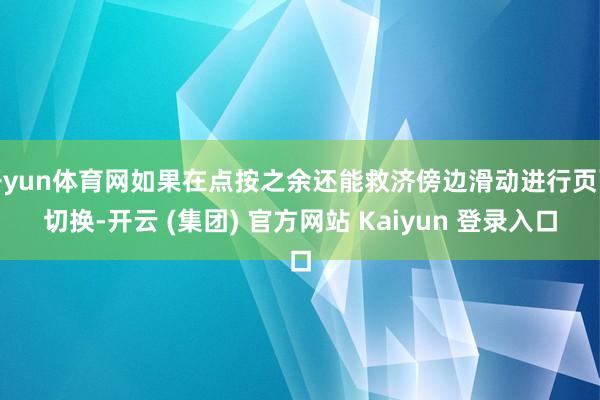 开yun体育网如果在点按之余还能救济傍边滑动进行页面切换-开云 (集团) 官方网站 Kaiyun 登录入口