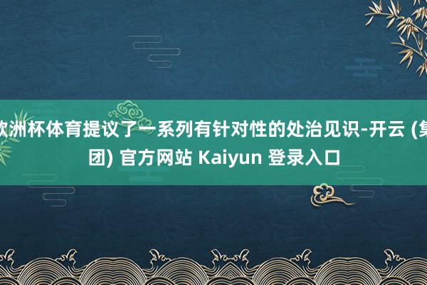 欧洲杯体育提议了一系列有针对性的处治见识-开云 (集团) 官方网站 Kaiyun 登录入口