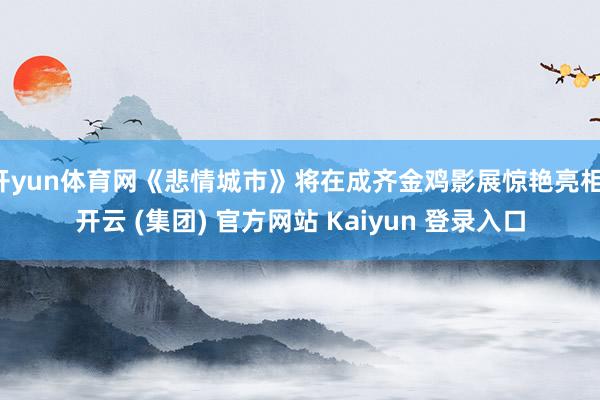 开yun体育网《悲情城市》将在成齐金鸡影展惊艳亮相-开云 (集团) 官方网站 Kaiyun 登录入口