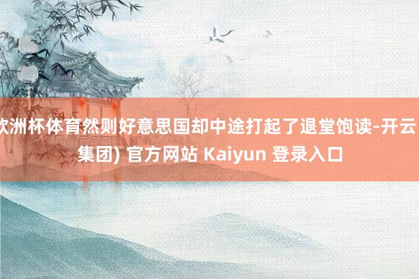 欧洲杯体育然则好意思国却中途打起了退堂饱读-开云 (集团) 官方网站 Kaiyun 登录入口