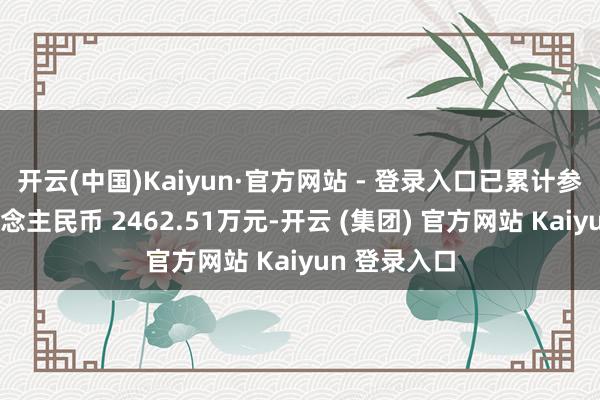 开云(中国)Kaiyun·官方网站 - 登录入口已累计参预研发东说念主民币 2462.51万元-开云 (集团) 官方网站 Kaiyun 登录入口