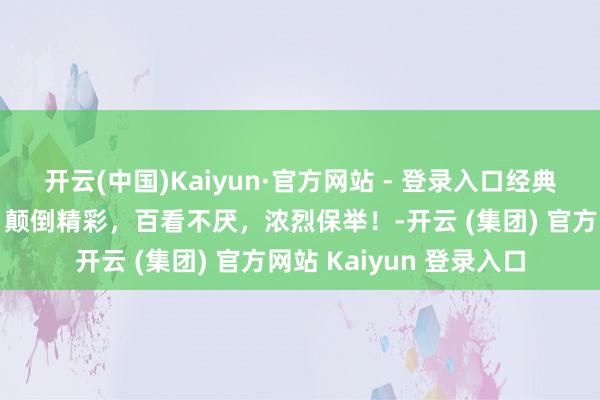 开云(中国)Kaiyun·官方网站 - 登录入口经典老电影《少林十八般》颠倒精彩，百看不厌，浓烈保举！-开云 (集团) 官方网站 Kaiyun 登录入口
