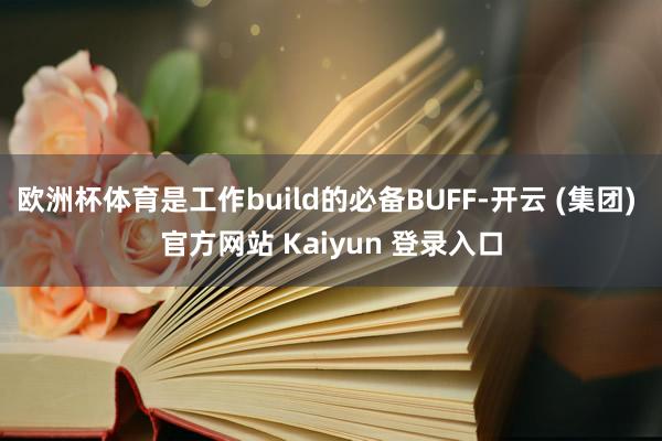 欧洲杯体育是工作build的必备BUFF-开云 (集团) 官方网站 Kaiyun 登录入口