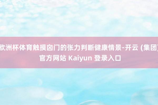 欧洲杯体育触摸囟门的张力判断健康情景-开云 (集团) 官方网站 Kaiyun 登录入口