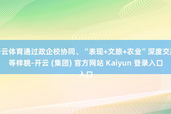 开云体育通过政企校协同、“表现+文旅+农业”深度交融等样貌-开云 (集团) 官方网站 Kaiyun 登录入口