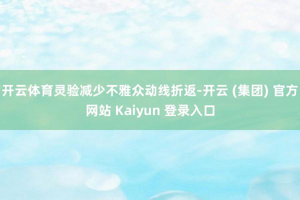 开云体育灵验减少不雅众动线折返-开云 (集团) 官方网站 Kaiyun 登录入口