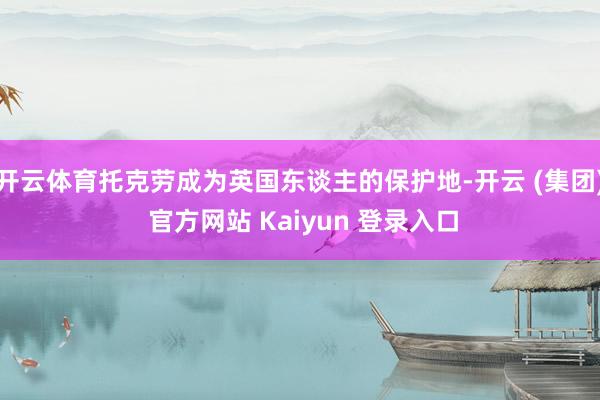 开云体育托克劳成为英国东谈主的保护地-开云 (集团) 官方网站 Kaiyun 登录入口