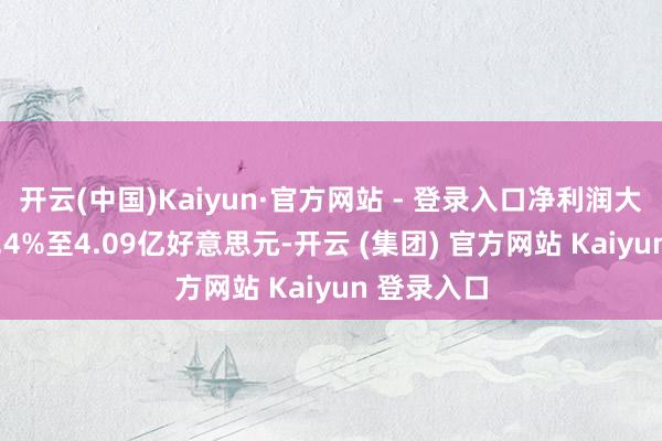 开云(中国)Kaiyun·官方网站 - 登录入口净利润大幅缩水24.4%至4.09亿好意思元-开云 (集团) 官方网站 Kaiyun 登录入口