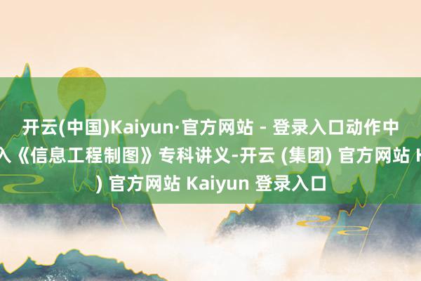 开云(中国)Kaiyun·官方网站 - 登录入口动作中枢教悔软件被纳入《信息工程制图》专科讲义-开云 (集团) 官方网站 Kaiyun 登录入口