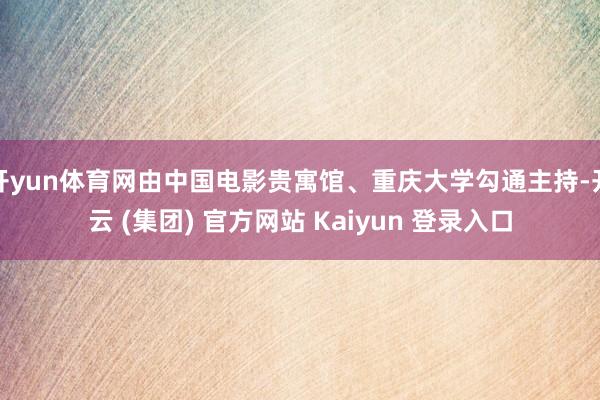 开yun体育网由中国电影贵寓馆、重庆大学勾通主持-开云 (集团) 官方网站 Kaiyun 登录入口