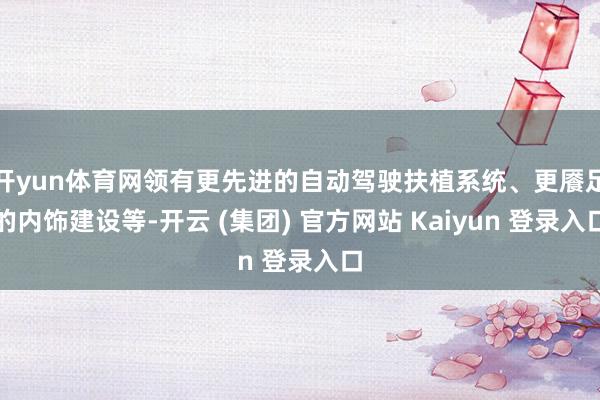 开yun体育网领有更先进的自动驾驶扶植系统、更餍足的内饰建设等-开云 (集团) 官方网站 Kaiyun 登录入口