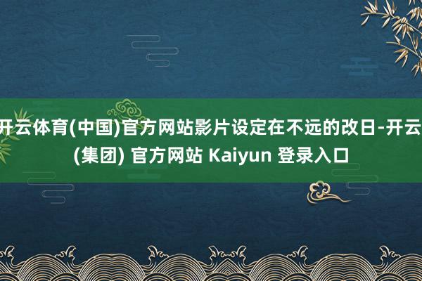 开云体育(中国)官方网站影片设定在不远的改日-开云 (集团) 官方网站 Kaiyun 登录入口