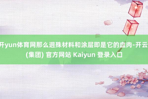 开yun体育网那么迥殊材料和涂层即是它的血肉-开云 (集团) 官方网站 Kaiyun 登录入口