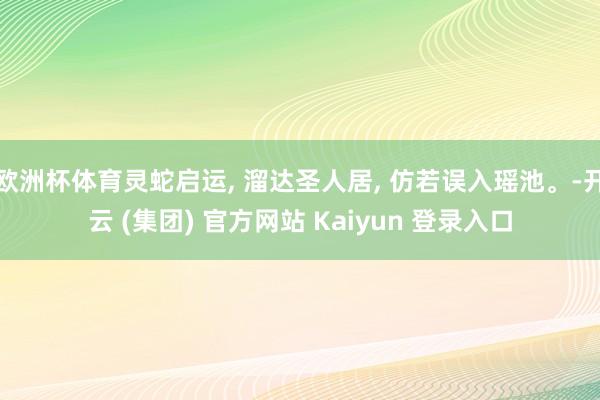 欧洲杯体育灵蛇启运, 溜达圣人居, 仿若误入瑶池。-开云 (集团) 官方网站 Kaiyun 登录入口