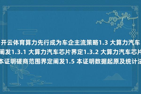 开云体育算力先行成为车企主流策略1.3 大算力汽车芯片界定及专科术语阐发1.3.1 大算力汽车芯片界定1.3.2 大算力汽车芯片专科术语阐发1.4 本证明磋商范围界定阐发1.5 本证明数据起原及统计法式阐发1.5.1 本证明泰斗数据起原1.5.2 本证明磋商设施及统计法式阐发第二章 世界汽车算力发展及大算力芯片商场发展分析2.1 世界汽车行业及智能汽车/无东说念主驾驶汽车发展近况2.1.1 世界汽