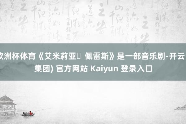 欧洲杯体育《艾米莉亚・佩雷斯》是一部音乐剧-开云 (集团) 官方网站 Kaiyun 登录入口