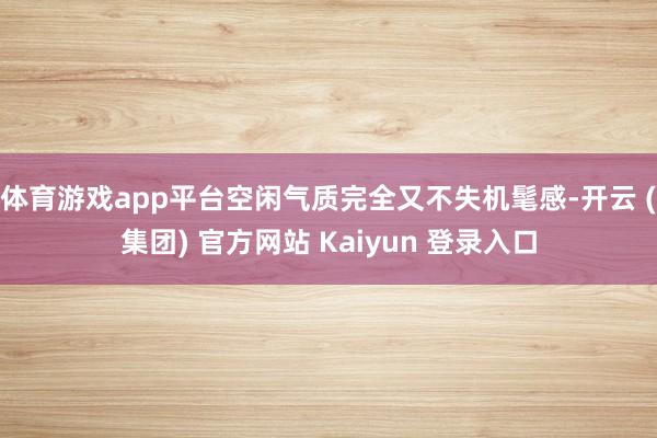 体育游戏app平台空闲气质完全又不失机髦感-开云 (集团) 官方网站 Kaiyun 登录入口