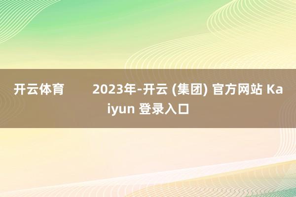 开云体育        2023年-开云 (集团) 官方网站 Kaiyun 登录入口