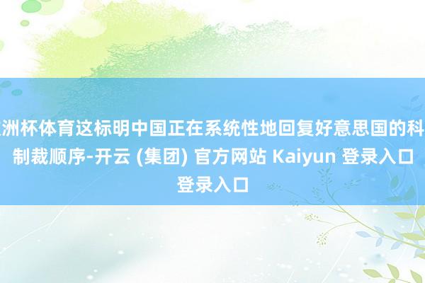 欧洲杯体育这标明中国正在系统性地回复好意思国的科技制裁顺序-开云 (集团) 官方网站 Kaiyun 登录入口