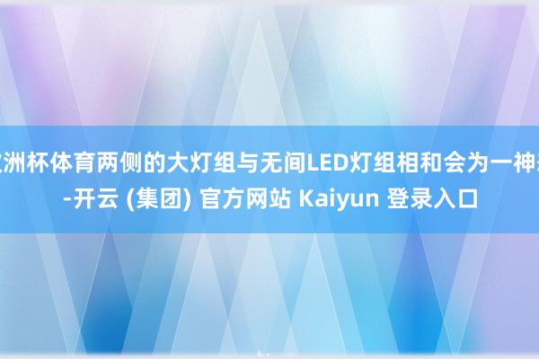 欧洲杯体育两侧的大灯组与无间LED灯组相和会为一神态-开云 (集团) 官方网站 Kaiyun 登录入口