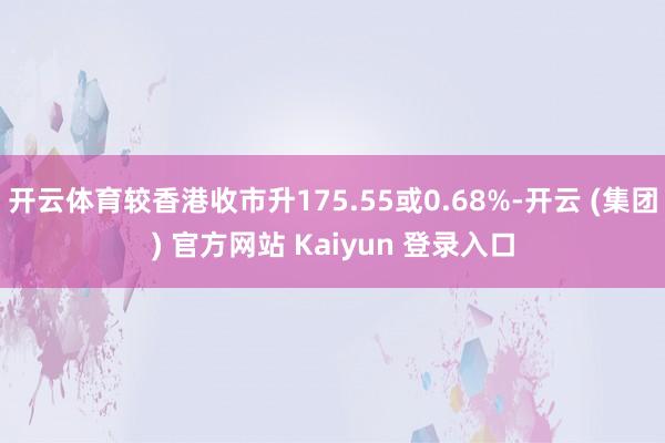开云体育较香港收市升175.55或0.68%-开云 (集团) 官方网站 Kaiyun 登录入口