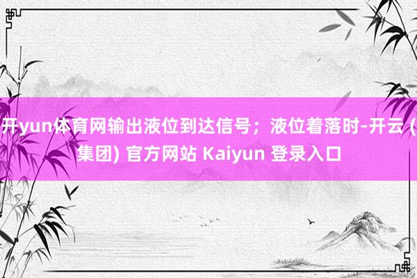 开yun体育网输出液位到达信号；液位着落时-开云 (集团) 官方网站 Kaiyun 登录入口