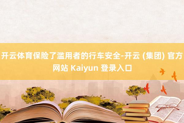 开云体育保险了滥用者的行车安全-开云 (集团) 官方网站 Kaiyun 登录入口