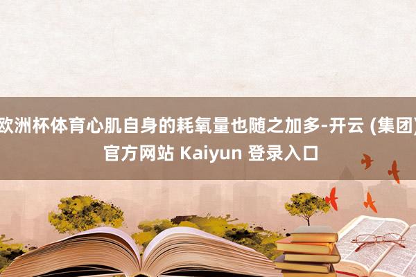 欧洲杯体育心肌自身的耗氧量也随之加多-开云 (集团) 官方网站 Kaiyun 登录入口